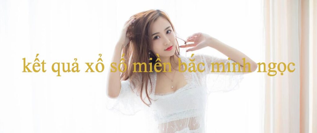 Kết Quả Xổ Số Miền Bắc Minh Ngọc Khám Phá Thế Giới Giải Trí Đỉnh Cao Không Giới Hạn